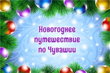 Приглашаем всех в «Новогоднее путешествие по Чувашии»